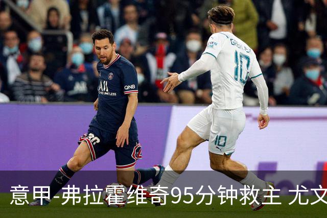 意甲-弗拉霍维奇95分钟救主 尤文1-1险平9人对手